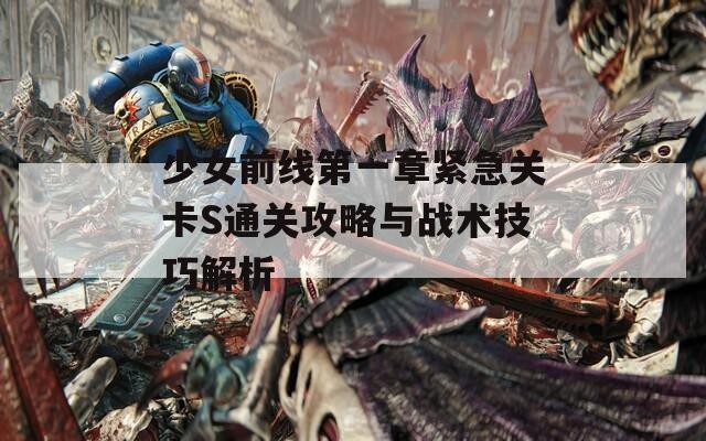 少女前线第一章紧急关卡S通关攻略与战术技巧解析