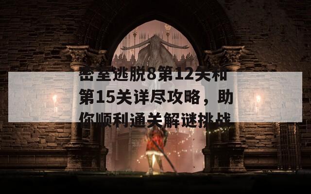密室逃脱8第12关和第15关详尽攻略，助你顺利通关解谜挑战
