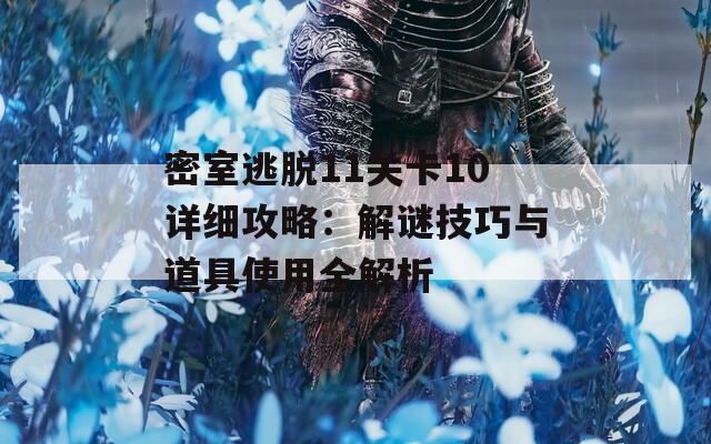 密室逃脱11关卡10详细攻略：解谜技巧与道具使用全解析