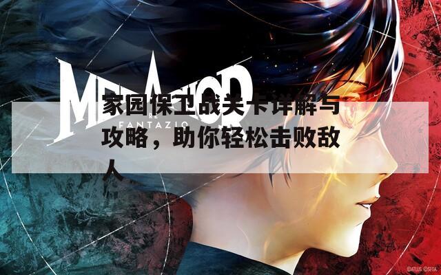 家园保卫战关卡详解与攻略，助你轻松击败敌人