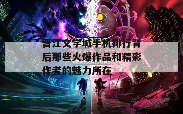 晋江文学城手机排行背后那些火爆作品和精彩作者的魅力所在