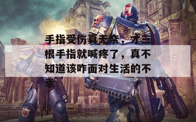 手指受伤真无奈，才三根手指就喊疼了，真不知道该咋面对生活的不幸