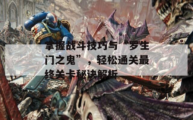 掌握战斗技巧与“罗生门之鬼”，轻松通关最终关卡秘诀解析