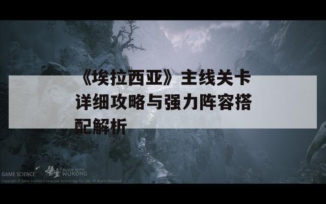 《埃拉西亚》主线关卡详细攻略与强力阵容搭配解析