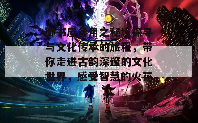 御书屋备用之秘境探寻与文化传承的旅程，带你走进古韵深邃的文化世界，感受智慧的火花。