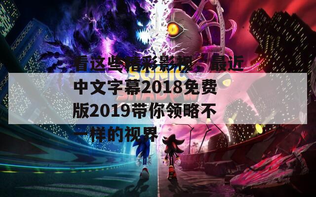 看这些精彩影视，最近中文字幕2018免费版2019带你领略不一样的视界