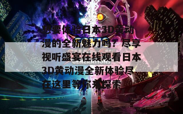 想要体验日本3D黄动漫的全新魅力吗？尽享视听盛宴在线观看日本3D黄动漫全新体验尽在这里等你来探索