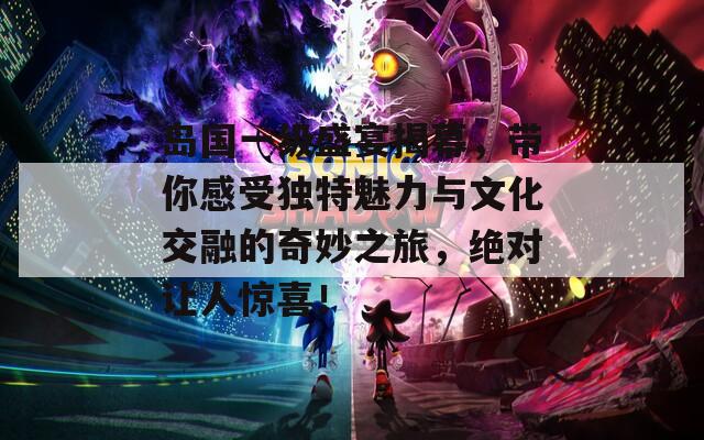 岛国一级盛宴揭幕，带你感受独特魅力与文化交融的奇妙之旅，绝对让人惊喜！