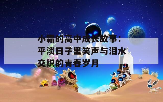 小霜的高中成长故事：平淡日子里笑声与泪水交织的青春岁月