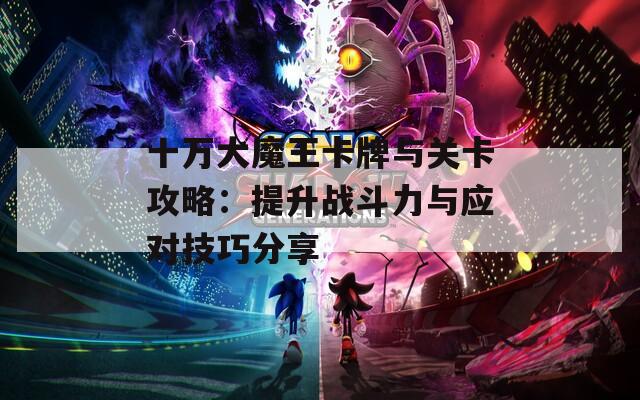 十万大魔王卡牌与关卡攻略：提升战斗力与应对技巧分享