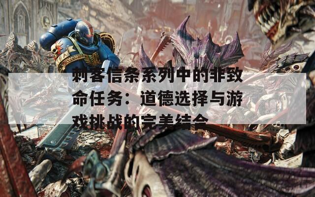 刺客信条系列中的非致命任务：道德选择与游戏挑战的完美结合