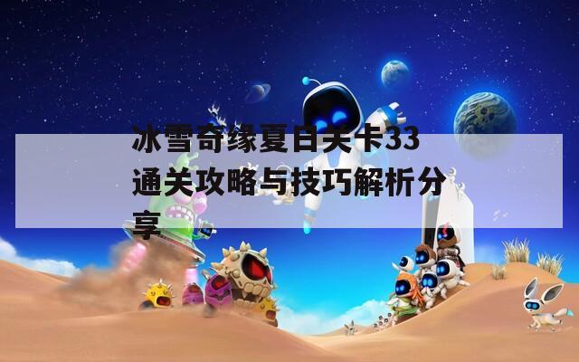 冰雪奇缘夏日关卡33通关攻略与技巧解析分享