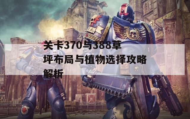 关卡370与388草坪布局与植物选择攻略解析