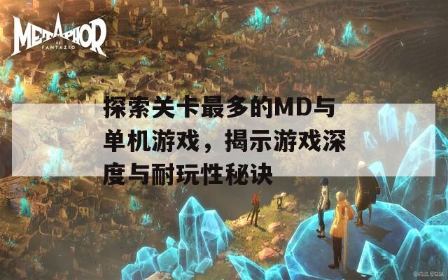探索关卡最多的MD与单机游戏，揭示游戏深度与耐玩性秘诀
