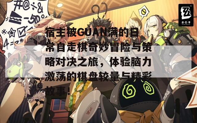 宿主被GUAN满的日常自走棋奇妙冒险与策略对决之旅，体验脑力激荡的棋盘较量与精彩故事！
