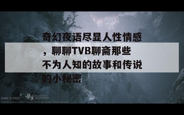 奇幻夜语尽显人性情感，聊聊TVB聊斋那些不为人知的故事和传说的小秘密