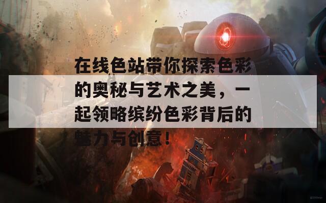 在线色站带你探索色彩的奥秘与艺术之美，一起领略缤纷色彩背后的魅力与创意！