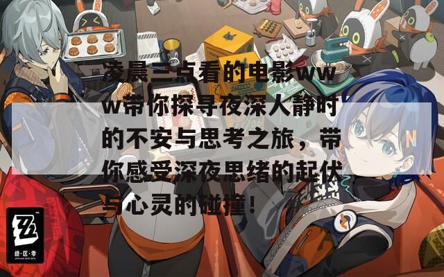 凌晨三点看的电影www带你探寻夜深人静时的不安与思考之旅，带你感受深夜思绪的起伏与心灵的碰撞！