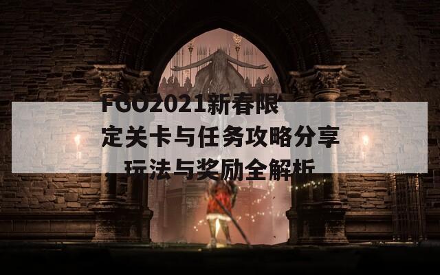 FGO2021新春限定关卡与任务攻略分享，玩法与奖励全解析