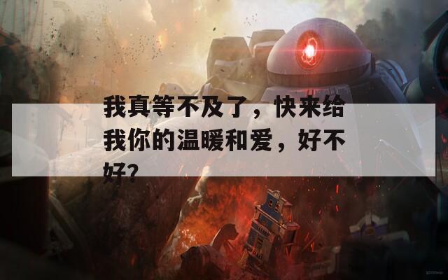 我真等不及了，快来给我你的温暖和爱，好不好？