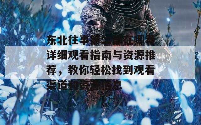 东北往事第二部在哪看详细观看指南与资源推荐，教你轻松找到观看渠道和资源信息