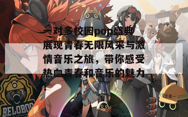 一对多校园pop盛典展现青春无限风采与激情音乐之旅，带你感受热血青春和音乐的魅力！