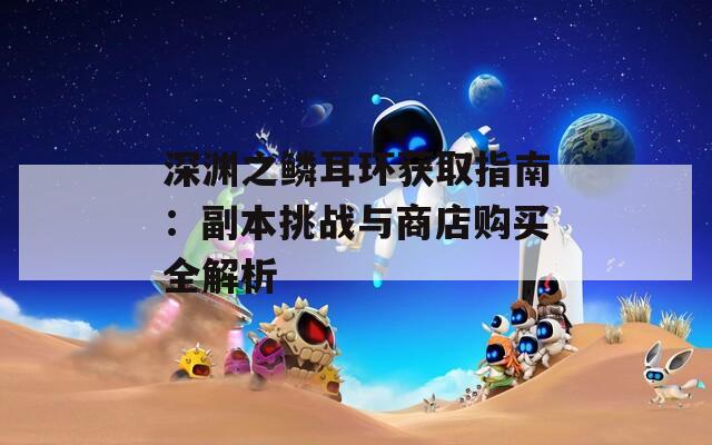 深渊之鳞耳环获取指南：副本挑战与商店购买全解析