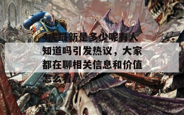 4虎最新是多少呢有人知道吗引发热议，大家都在聊相关信息和价值怎么看。
