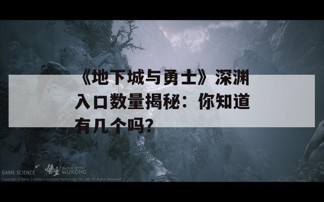 《地下城与勇士》深渊入口数量揭秘：你知道有几个吗？