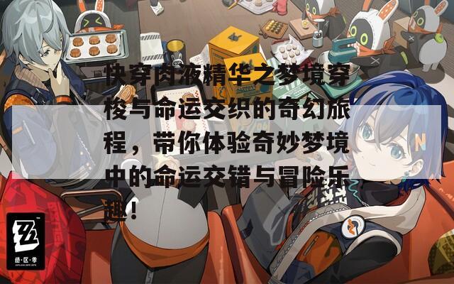 快穿肉液精华之梦境穿梭与命运交织的奇幻旅程，带你体验奇妙梦境中的命运交错与冒险乐趣！