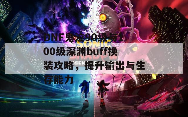 DNF鬼泣90级与100级深渊buff换装攻略，提升输出与生存能力