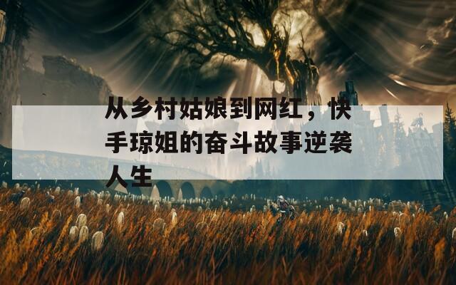 从乡村姑娘到网红，快手琼姐的奋斗故事逆袭人生