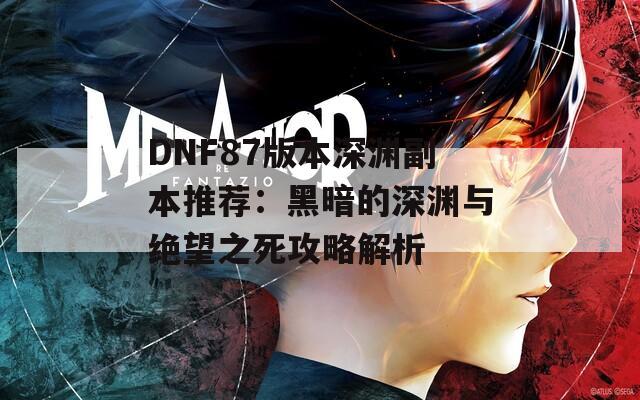 DNF87版本深渊副本推荐：黑暗的深渊与绝望之死攻略解析