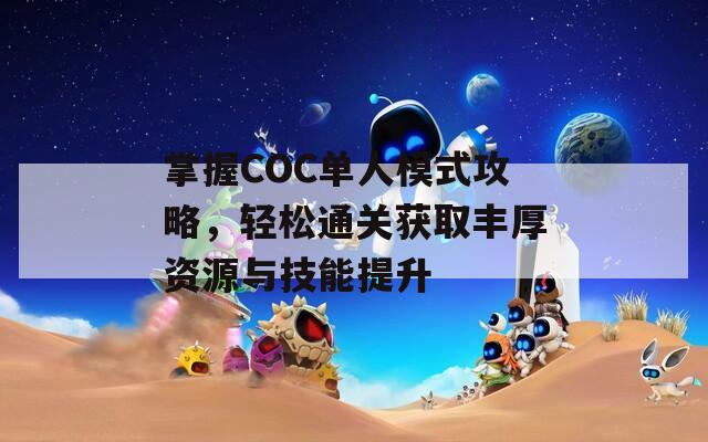 掌握COC单人模式攻略，轻松通关获取丰厚资源与技能提升
