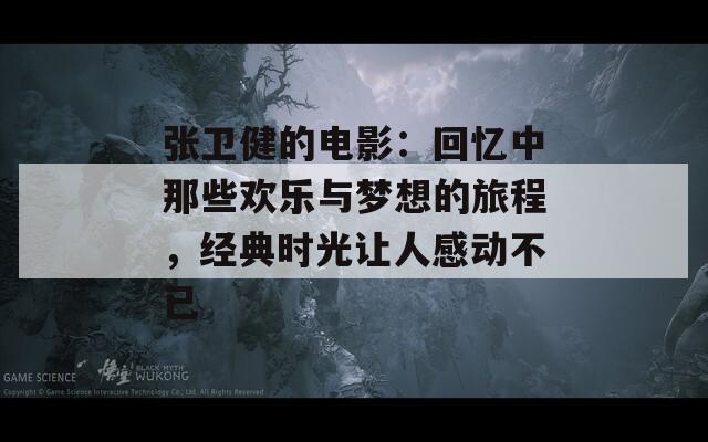 张卫健的电影：回忆中那些欢乐与梦想的旅程，经典时光让人感动不已