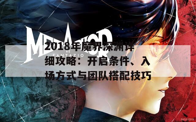 2018年魔界深渊详细攻略：开启条件、入场方式与团队搭配技巧