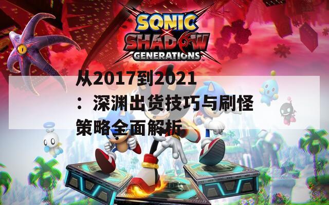从2017到2021：深渊出货技巧与刷怪策略全面解析