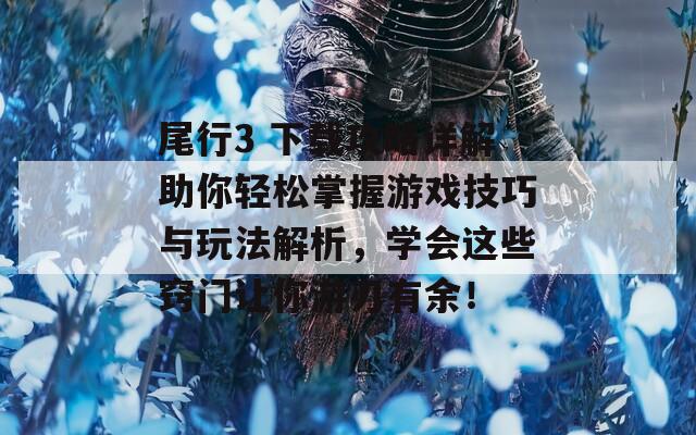 尾行3 下载攻略详解助你轻松掌握游戏技巧与玩法解析，学会这些窍门让你游刃有余！
