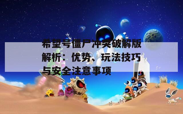 希望号僵尸冲突破解版解析：优势、玩法技巧与安全注意事项