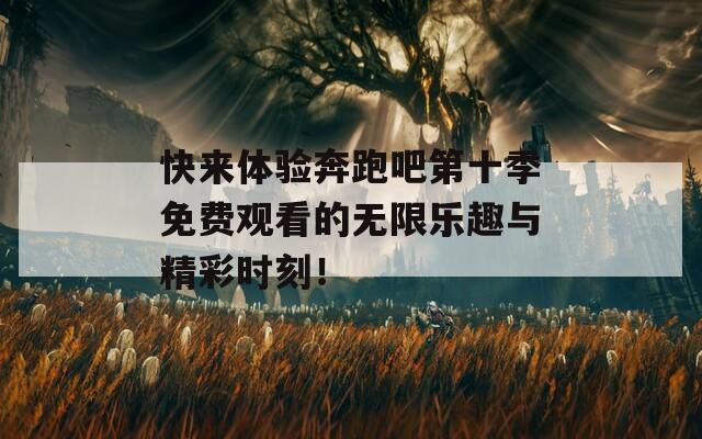 快来体验奔跑吧第十季免费观看的无限乐趣与精彩时刻！