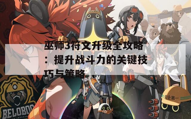 巫师3符文升级全攻略：提升战斗力的关键技巧与策略