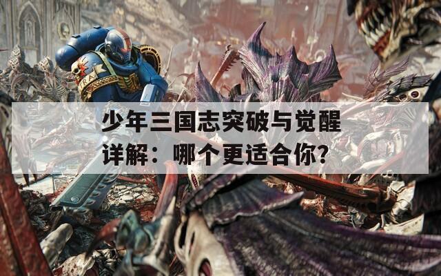 少年三国志突破与觉醒详解：哪个更适合你？