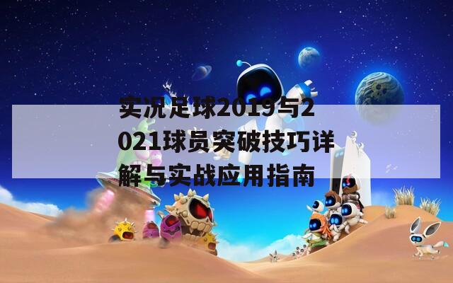 实况足球2019与2021球员突破技巧详解与实战应用指南