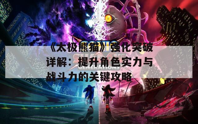 《太极熊猫》强化突破详解：提升角色实力与战斗力的关键攻略