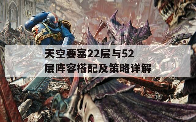 天空要塞22层与52层阵容搭配及策略详解