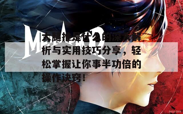 大腿推是什么的深入解析与实用技巧分享，轻松掌握让你事半功倍的操作诀窍！