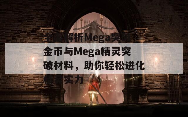 全面解析Mega突破金币与Mega精灵突破材料，助你轻松进化精灵实力