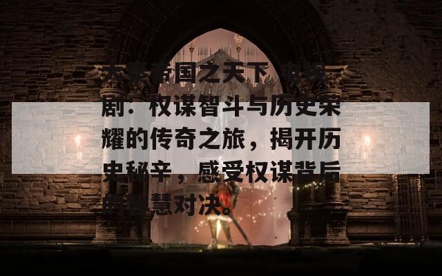 大秦帝国之天下 电视剧：权谋智斗与历史荣耀的传奇之旅，揭开历史秘辛，感受权谋背后的智慧对决。