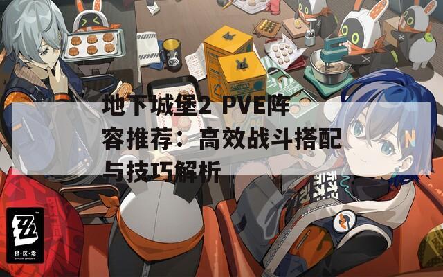 地下城堡2 PVE阵容推荐：高效战斗搭配与技巧解析