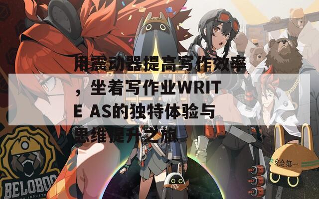 用震动器提高写作效率，坐着写作业WRITE AS的独特体验与思维提升之旅